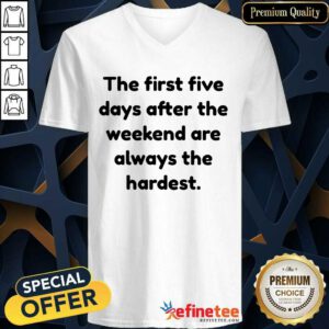 Happy The First Five Days After The Weekend Are Always The Hardest V-neck