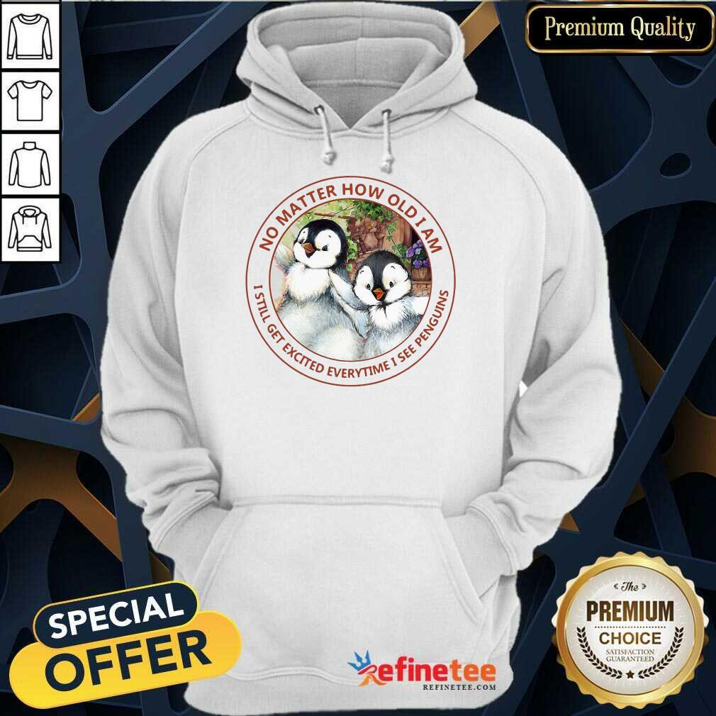 Nice How Old I Am I Still Get Excited I See Penguins Hoodie Nice How Old I Am I Still Get Excited I See Penguins Hoodie