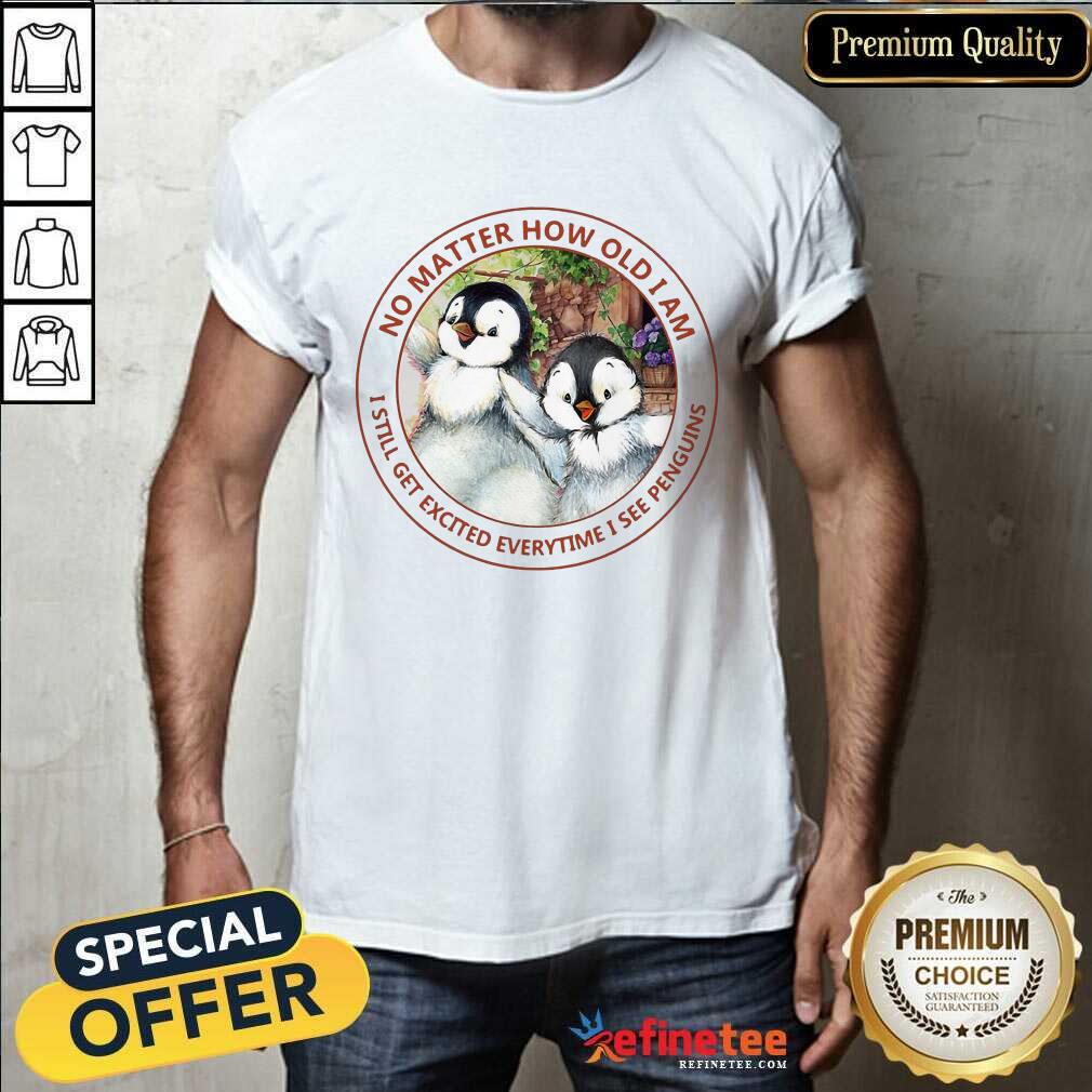 Nice How Old I Am I Still Get Excited I See Penguins Shirt