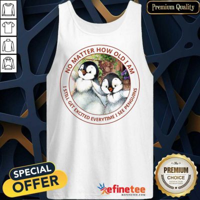 Nice How Old I Am I Still Get Excited I See Penguins Tank Top