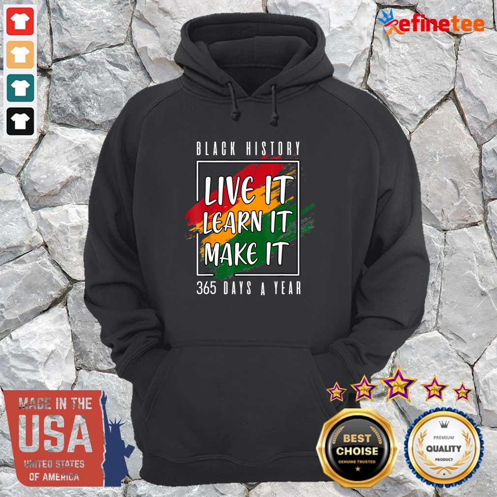 Perfect Black History Live It Learn It Make It 365 Days A Year Hoodie Black History Live It Learn It Make It 365 Days A Year Hoodie