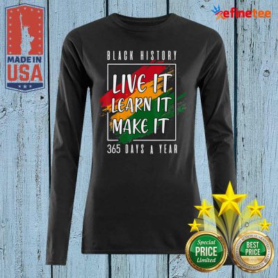 Perfect Black History Live It Learn It Make It 365 Days A Year Long-sleveed
