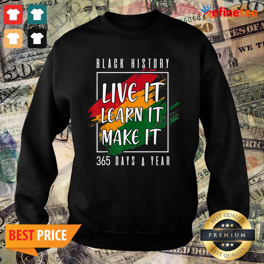 Perfect Black History Live It Learn It Make It 365 Days A Year Sweater Black History Live It Learn It Make It 365 Days A Year Sweater
