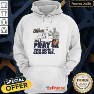 Premium Go To Church Pray You Guard Me Hoodie