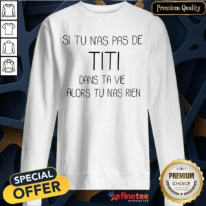 Premium Si Tu Nas Pas De Titi Dans Ta Vie Alors Sweatshirt