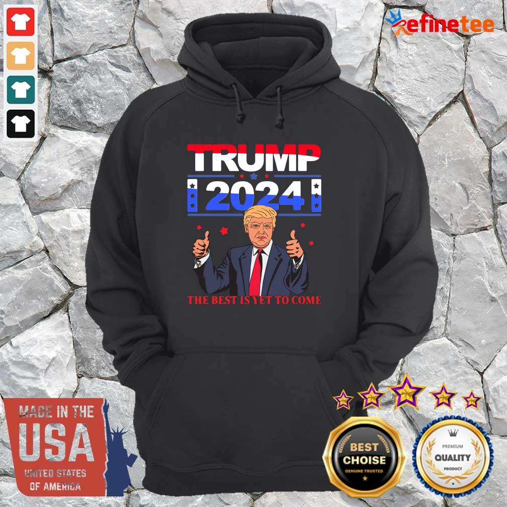 Pretty Donald Trump 2024 The Best Is Yet To Come Pro Trump Hoodie Donald Trump 2024 The Best Is Yet To Come Pro Trump Hoodie