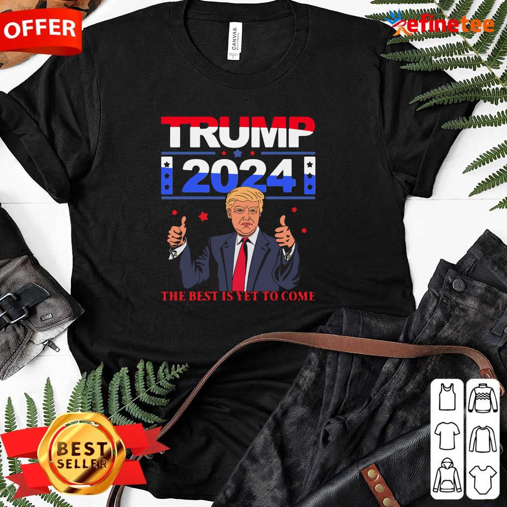 Pretty Donald Trump 2024 The Best Is Yet To Come Pro Trump Ladies-tee Donald Trump 2024 The Best Is Yet To Come Pro Trump Ladies-tee