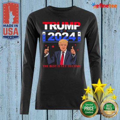 Pretty Donald Trump 2024 The Best Is Yet To Come Pro Trump Long-sleveed