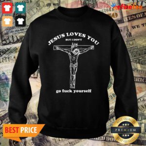 Pretty Geartalent Jesus Loves You But I Don’t Go Fuck Yourself Sweater