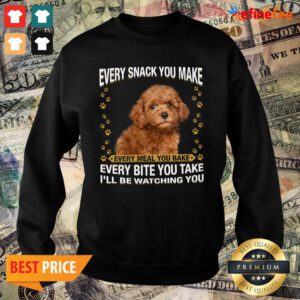 Pro Poodle Every Snack You Make Every Meal You Bake Every Bite You Take I’ll Be Watching You Sweater