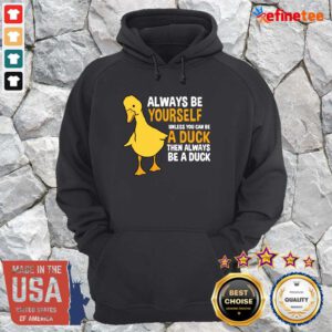 Top Always Be Yourself Unless You Can Be A Duck For Duck Lover Hoodie