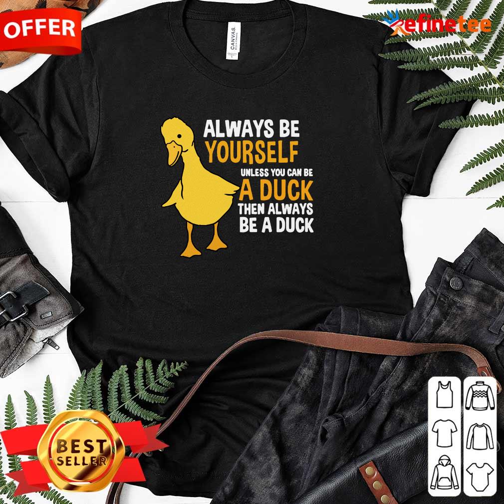 Top Always Be Yourself Unless You Can Be A Duck For Duck Lover Ladies-tee Always Be Yourself Unless You Can Be A Duck For Duck Lover Ladies-tee