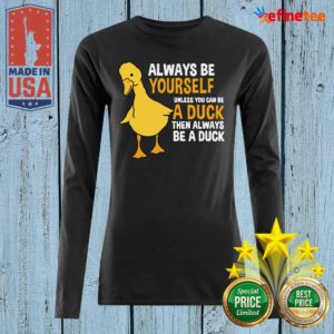 Top Always Be Yourself Unless You Can Be A Duck For Duck Lover Long-sleveed