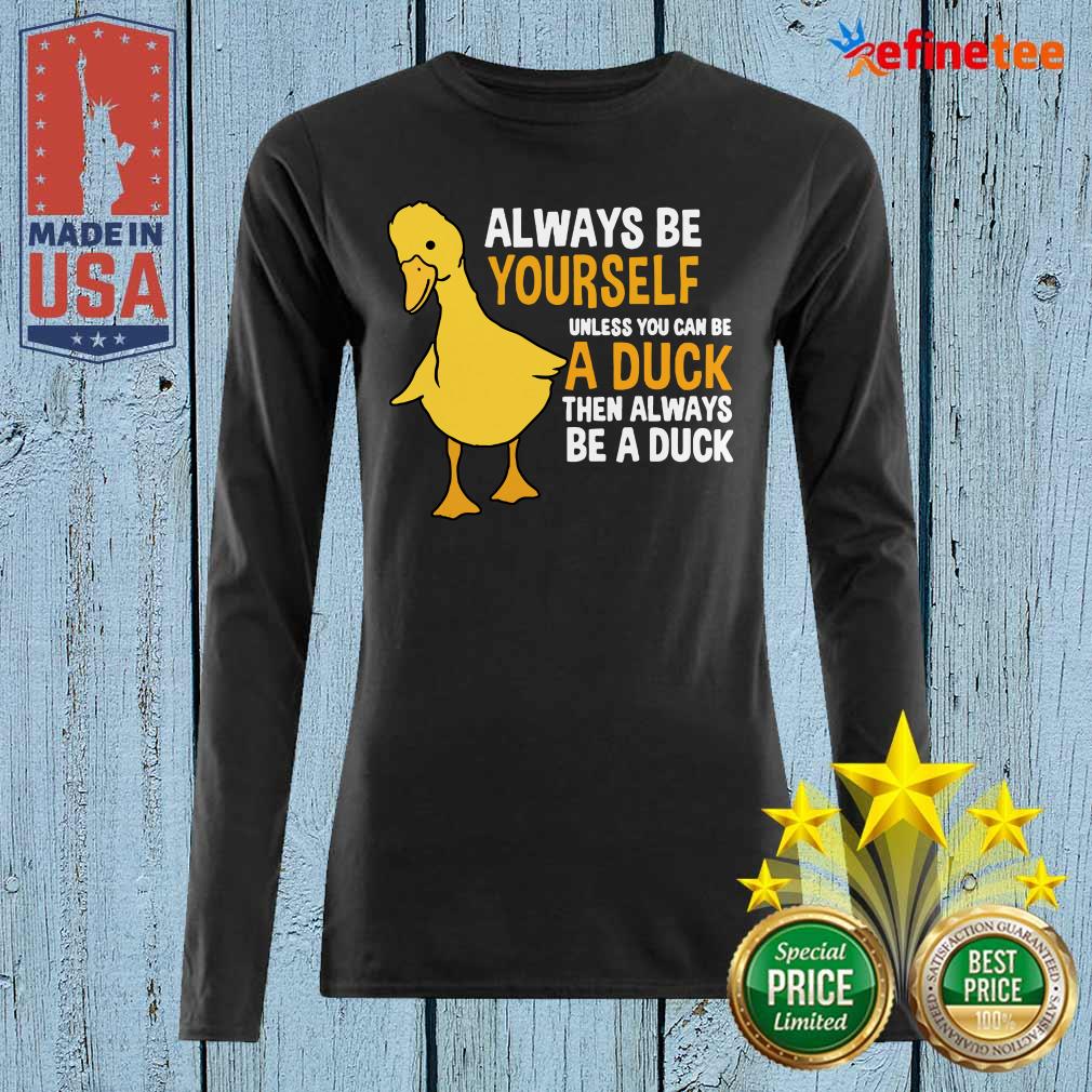 Top Always Be Yourself Unless You Can Be A Duck For Duck Lover Long-sleveed Always Be Yourself Unless You Can Be A Duck For Duck Lover Long-sleveed