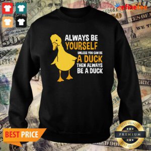 Top Always Be Yourself Unless You Can Be A Duck For Duck Lover Sweater