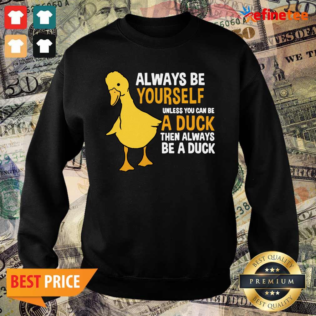 Top Always Be Yourself Unless You Can Be A Duck For Duck Lover Sweater Always Be Yourself Unless You Can Be A Duck For Duck Lover Sweater