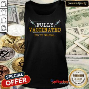 Top Fully Vaccinated Youre Welcome Tank Top