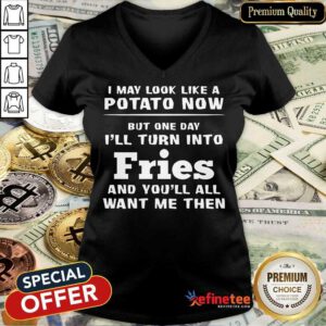 Top I May Look Like A Potato Now I’ll Turn Into Fries V-neck
