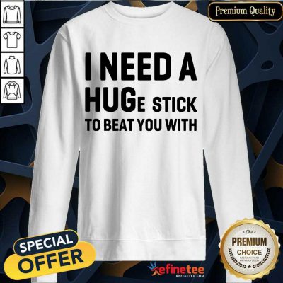 Awesome I Need A Hug Stick To Beat You With Sweatshirt