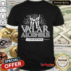 Awesome Valar Alcoholics All Men Must Drink Shirt