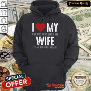Confident I Love My Car And Also When My Wife Lets Me Buy More Car Parts Hoodie