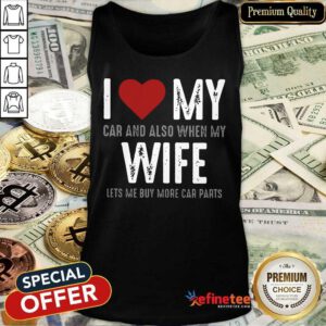 Confident I Love My Car And Also When My Wife Lets Me Buy More Car Parts Tank Top