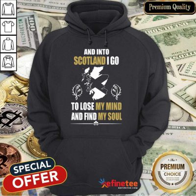 Excellent And Into Scotland I Go To Lose My Mind And Find My Soul Hoodie