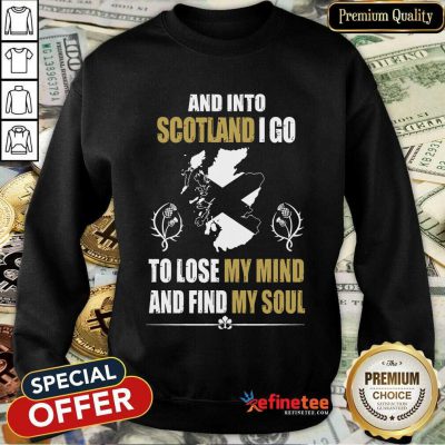 Excellent And Into Scotland I Go To Lose My Mind And Find My Soul Sweatshirt