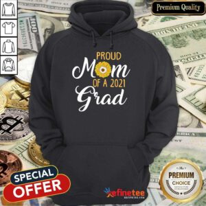 Excellent Sun Flower Proud Mom Of A 2021 Grad Hoodie
