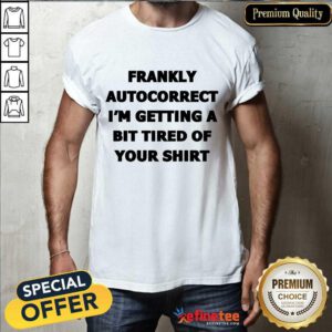 Frankly Autocorrect I'm Getting A Bit Tired Of Your Shirt