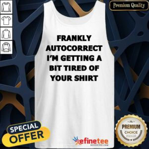 Frankly Autocorrect I'm Getting A Bit Tired Of Your Tank Top