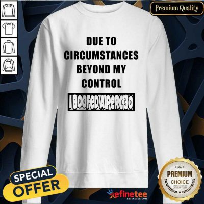 Funny Due To Circumstances Beyond My Control Sweatshirt