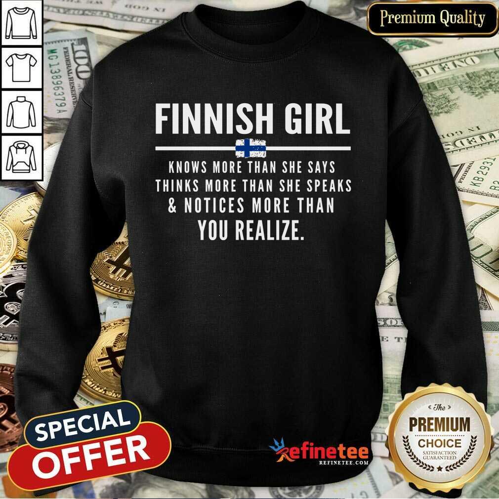 Funny Finnish Girl Knows More Than She Says Thinks More Than She Speaks And Notice More Than You Realize Sweatshirt Funny Finnish Girl Knows More Than She Says Thinks More Than She Speaks And Notice More Than You Realize Sweatshirt