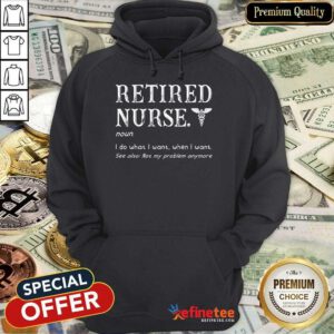 Funny Retired Nurse I Do What I Want When I Want Hoodie