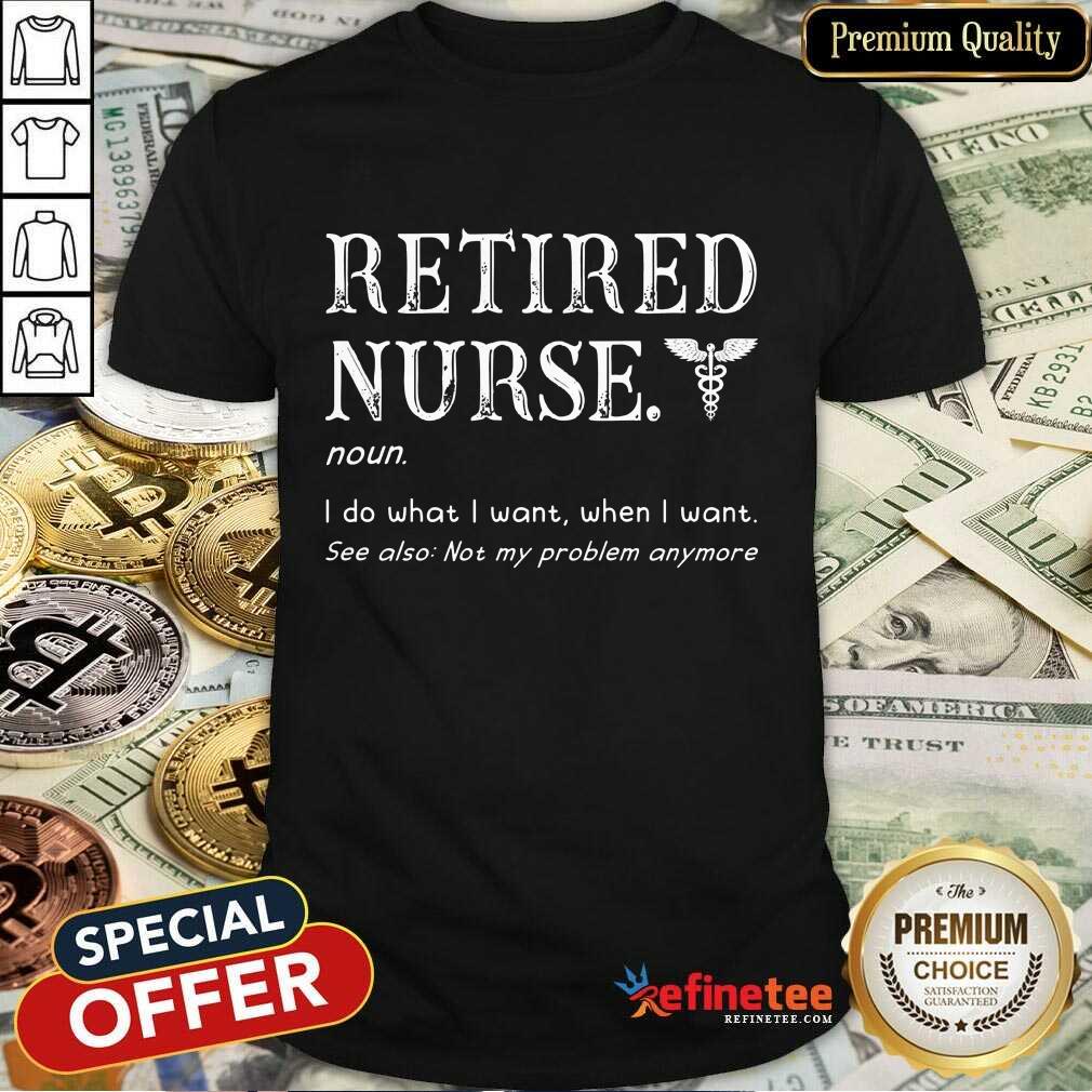 Funny Retired Nurse I Do What I Want When I Want Shirt