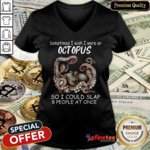 Funny Sometimes I Wish I Were An octopus So I Could Slap 8 People At Once V-neck