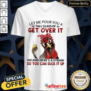 Good Chicken Let Me Pour You A Tall Glass Of Get Over It V-neck