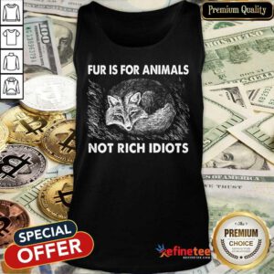 Good Fox Fur Is For Animals Not Rich Idiots Tank Top