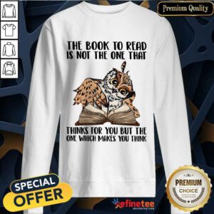 Good Owl The Book To Read Is Not The One That Thing For You But The One Which Makes You Think Sweatshirt