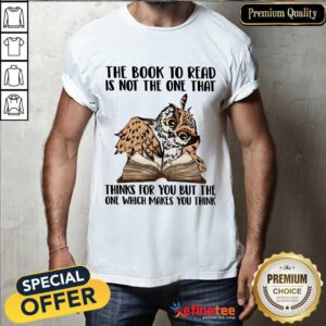 Good Owl The Book To Read Is Not The One That Thing For You But The One Which Makes You Think Shirt