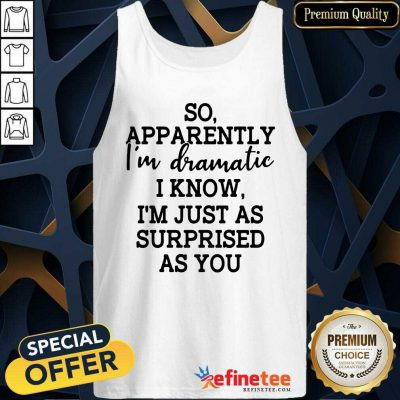 Good So Apparently Im Dramatic I Know Im Just As Surprised As You Tank Top