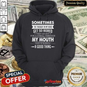 Good Sometimes The Thoughts In My Head Get So Bored They Go Out For A Stroll Through My Mouth This Is Rarely A Good Thing Hoodie