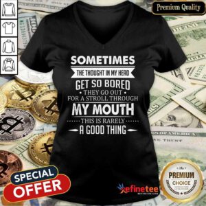Good Sometimes The Thoughts In My Head Get So Bored They Go Out For A Stroll Through My Mouth This Is Rarely A Good Thing V-neck