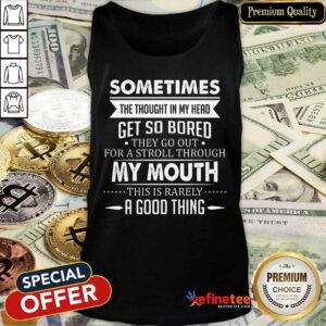 Good Sometimes The Thoughts In My Head Get So Bored They Go Out For A Stroll Through My Mouth This Is Rarely A Good Thing Tank Top