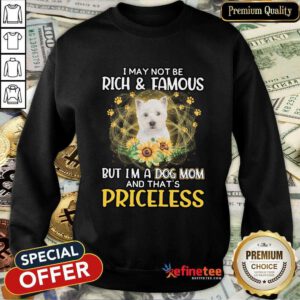Good West Highland White I May Not Be Rich And Famous But I'm A Dog Mom And That's Priceless Sweatshirt