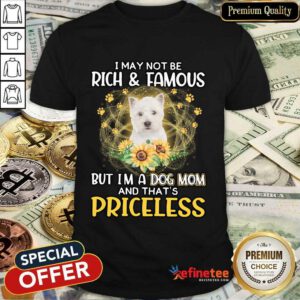 Good West Highland White I May Not Be Rich And Famous But I'm A Dog Mom And That's Priceless Shirt