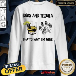 Happy Dog And Tequila Thats Why Im Here Sweatshirt