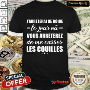 Happy Jarreterai De Boire Le Jous Ou Vous Arreterez De Me Casser Les Couilles Shirt