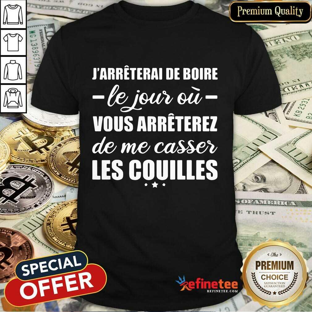 Happy Jarreterai De Boire Le Jous Ou Vous Arreterez De Me Casser Les Couilles Shirt