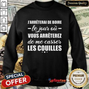 Happy Jarreterai De Boire Le Jous Ou Vous Arreterez De Me Casser Les Couilles Sweatshirt